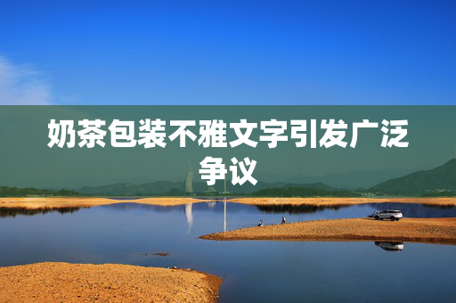 奶茶包装不雅文字引发广泛争议