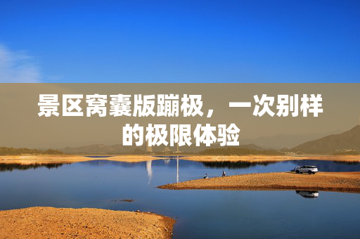 景区窝囊版蹦极，一次别样的极限体验