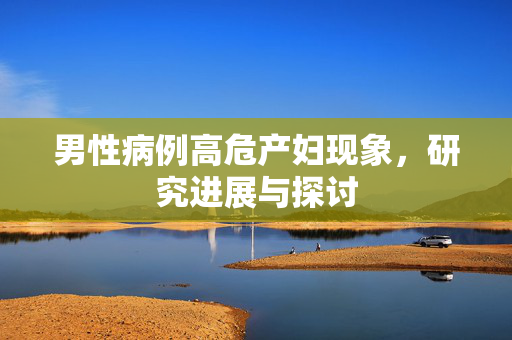 男性病例高危产妇现象，研究进展与探讨