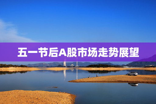 五一节后A股市场走势展望