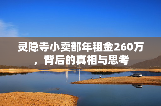 灵隐寺小卖部年租金260万，背后的真相与思考