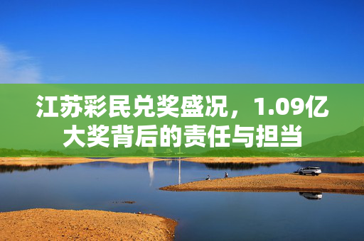 江苏彩民兑奖盛况，1.09亿大奖背后的责任与担当