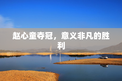 赵心童夺冠，意义非凡的胜利