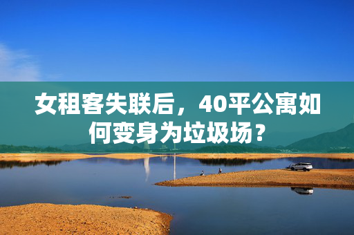 女租客失联后，40平公寓如何变身为垃圾场？