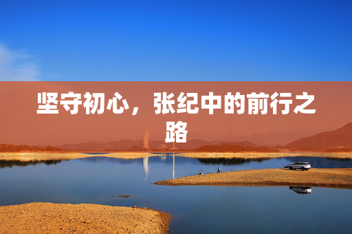 坚守初心，张纪中的前行之路