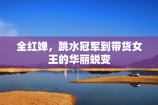 全红婵，跳水冠军到带货女王的华丽蜕变