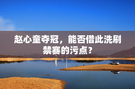 赵心童夺冠，能否借此洗刷禁赛的污点？