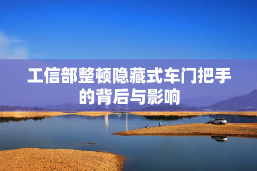 工信部整顿隐藏式车门把手的背后与影响