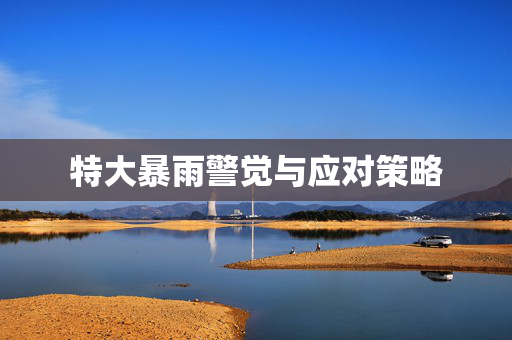 特大暴雨警觉与应对策略