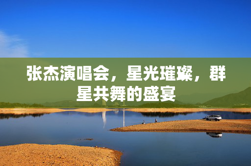 张杰演唱会，星光璀璨，群星共舞的盛宴