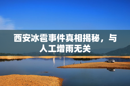 西安冰雹事件真相揭秘，与人工增雨无关