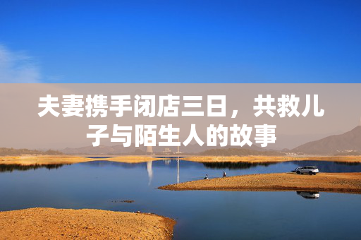 夫妻携手闭店三日，共救儿子与陌生人的故事