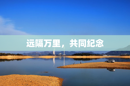 远隔万里，共同纪念