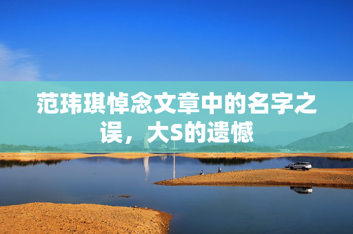 范玮琪悼念文章中的名字之误，大S的遗憾