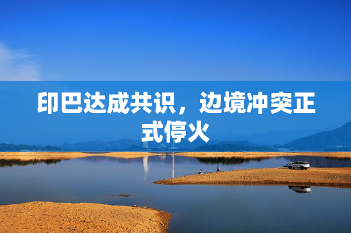 印巴达成共识，边境冲突正式停火