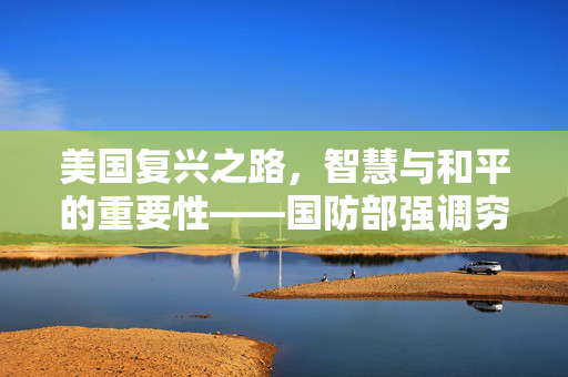 美国复兴之路，智慧与和平的重要性——国防部强调穷兵黩武非复兴之策