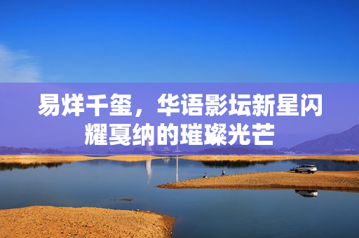 易烊千玺，华语影坛新星闪耀戛纳的璀璨光芒