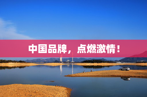 中国品牌，点燃激情！