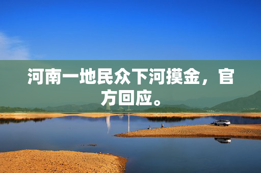 河南一地民众下河摸金，官方回应。