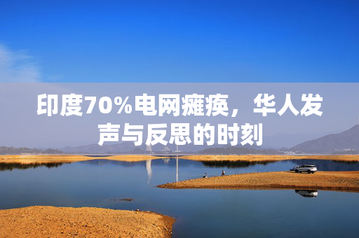 印度70%电网瘫痪，华人发声与反思的时刻