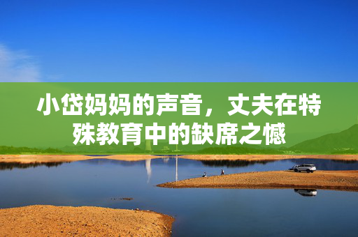 小岱妈妈的声音，丈夫在特殊教育中的缺席之憾