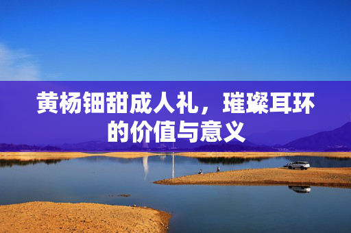 黄杨钿甜成人礼，璀璨耳环的价值与意义