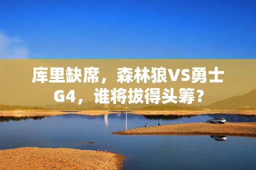 库里缺席，森林狼VS勇士G4，谁将拔得头筹？