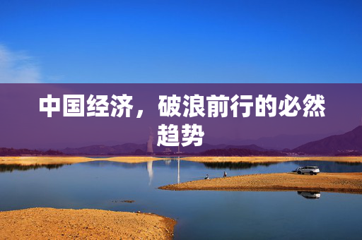 中国经济，破浪前行的必然趋势