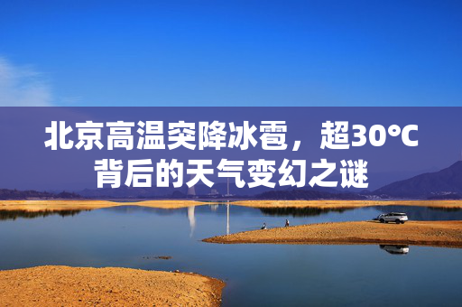 北京高温突降冰雹，超30℃背后的天气变幻之谜
