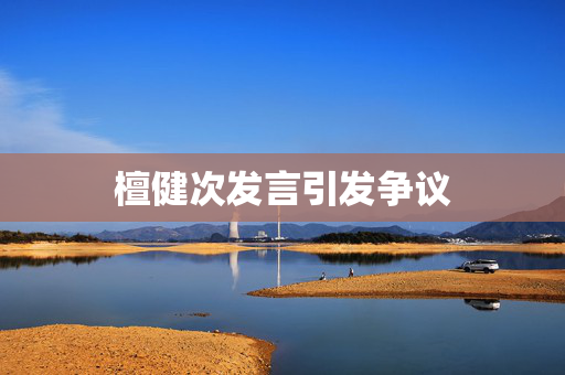 檀健次发言引发争议