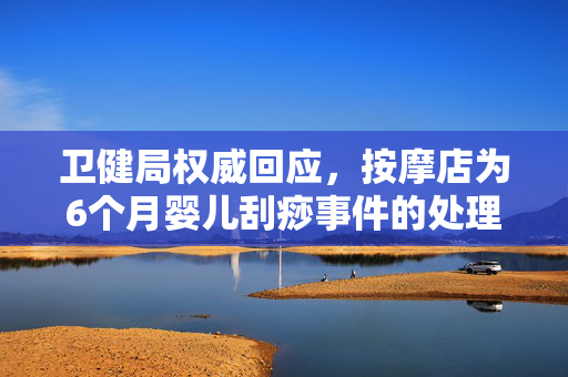 卫健局权威回应，按摩店为6个月婴儿刮痧事件的处理与建议