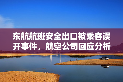 东航航班安全出口被乘客误开事件，航空公司回应分析与安全反思