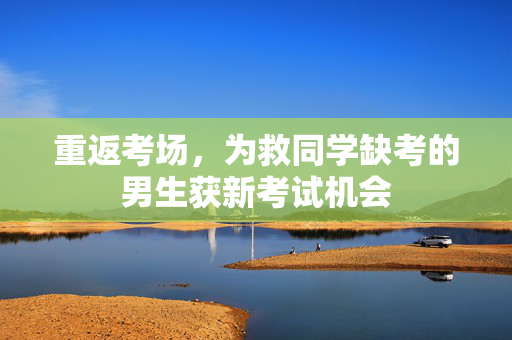重返考场，为救同学缺考的男生获新考试机会