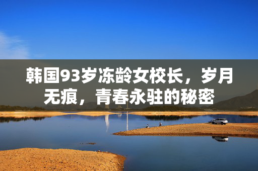 韩国93岁冻龄女校长，岁月无痕，青春永驻的秘密