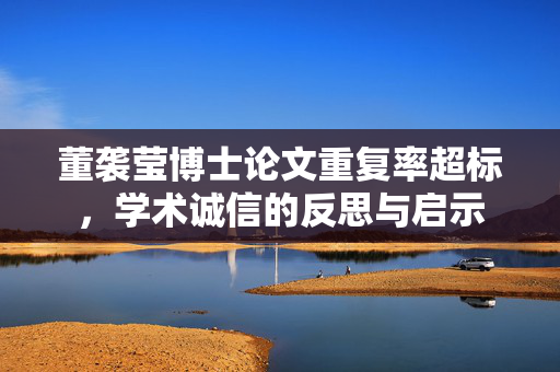 董袭莹博士论文重复率超标，学术诚信的反思与启示