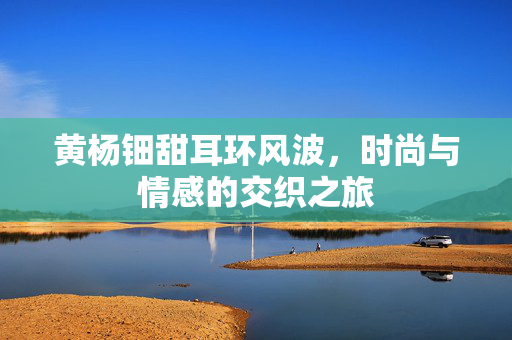 黄杨钿甜耳环风波，时尚与情感的交织之旅