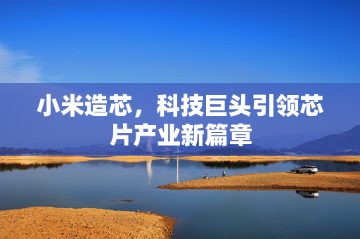 小米造芯，科技巨头引领芯片产业新篇章
