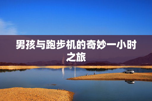 男孩与跑步机的奇妙一小时之旅
