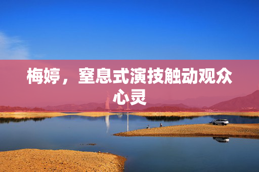 梅婷，窒息式演技触动观众心灵
