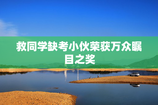 救同学缺考小伙荣获万众瞩目之奖