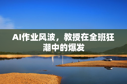 AI作业风波，教授在全班狂潮中的爆发
