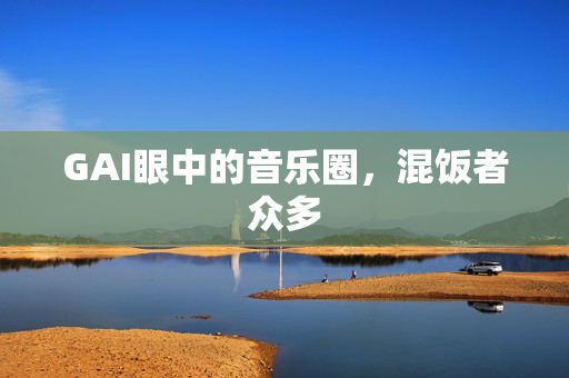 GAI眼中的音乐圈，混饭者众多