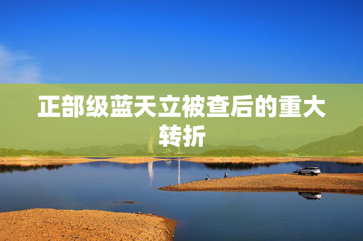 正部级蓝天立被查后的重大转折