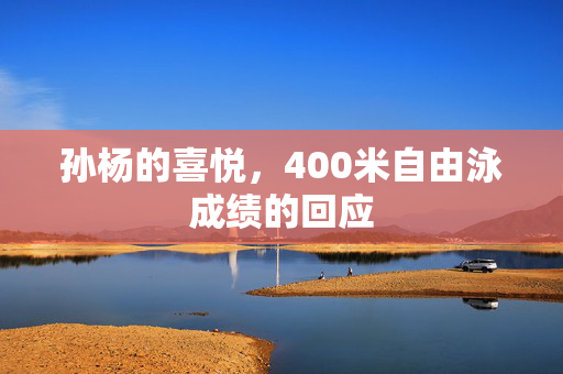 孙杨的喜悦，400米自由泳成绩的回应