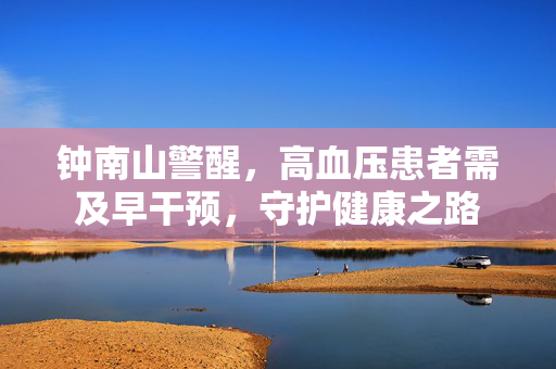 钟南山警醒，高血压患者需及早干预，守护健康之路