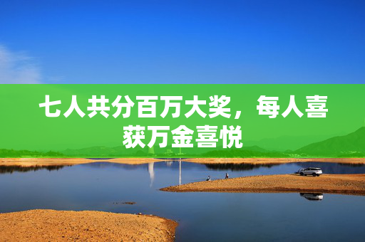 七人共分百万大奖，每人喜获万金喜悦