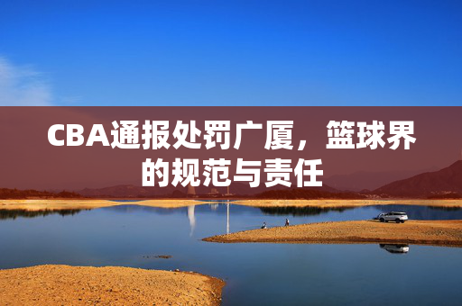 CBA通报处罚广厦，篮球界的规范与责任