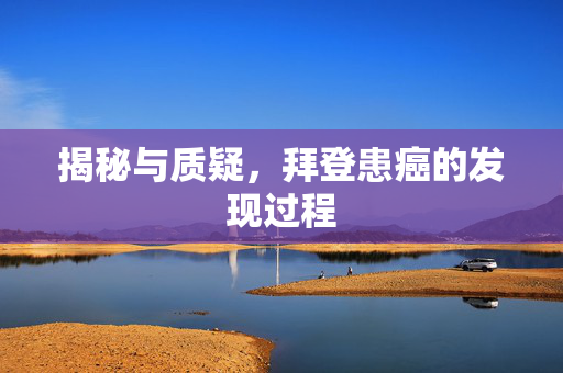 揭秘与质疑，拜登患癌的发现过程
