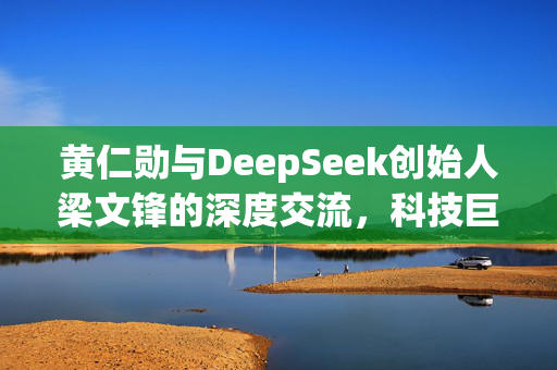黄仁勋与DeepSeek创始人梁文锋的深度交流，科技巨头与人工智能先驱的碰撞