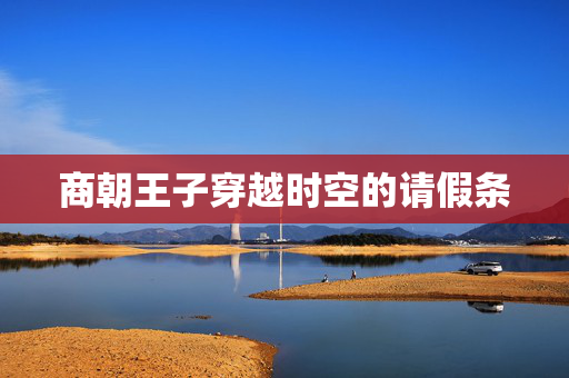 商朝王子穿越时空的请假条